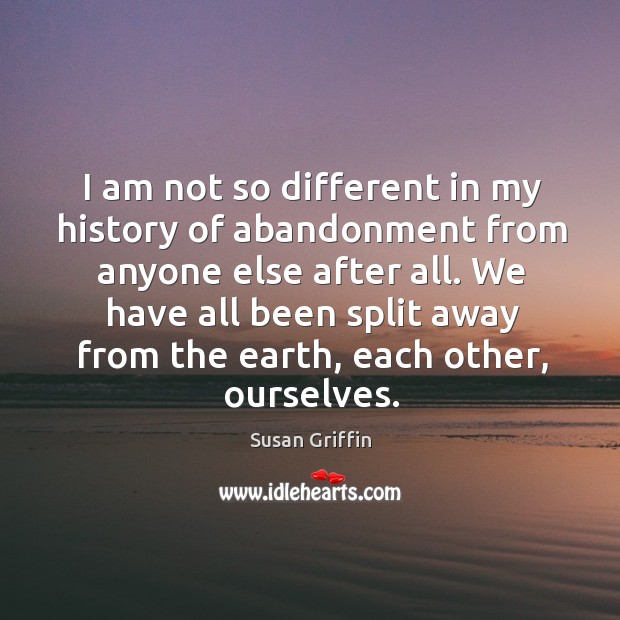 I am not so different in my history of abandonment from anyone else after all. Image