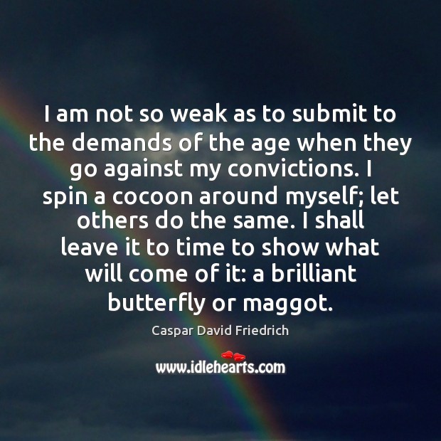 I am not so weak as to submit to the demands of Caspar David Friedrich Picture Quote