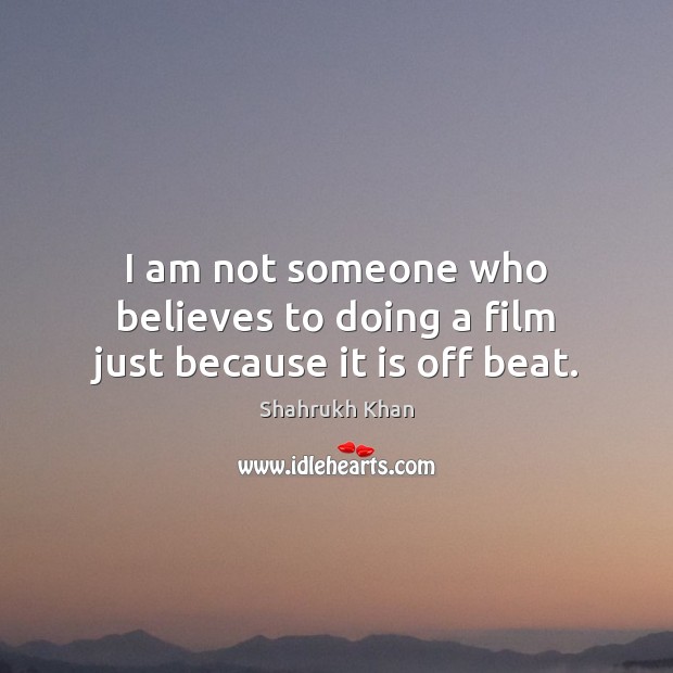 I am not someone who believes to doing a film just because it is off beat. Shahrukh Khan Picture Quote