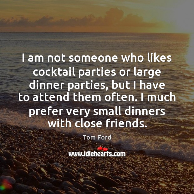 I am not someone who likes cocktail parties or large dinner parties, Tom Ford Picture Quote