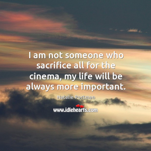 I am not someone who sacrifice all for the cinema, my life will be always more important. Natalie Portman Picture Quote