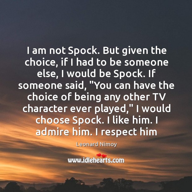 I am not Spock. But given the choice, if I had to Leonard Nimoy Picture Quote