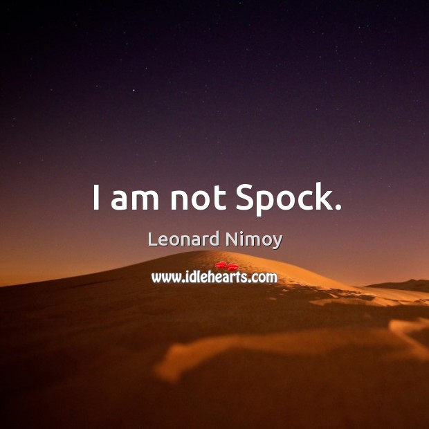 I am not spock. Leonard Nimoy Picture Quote