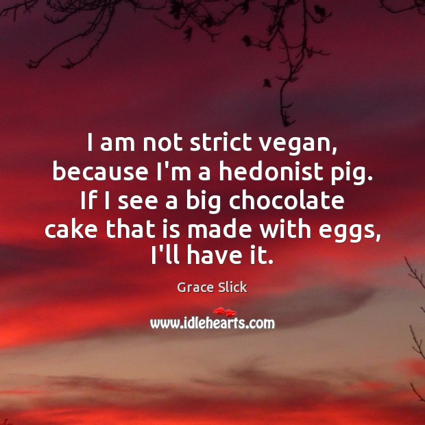 I am not strict vegan, because I’m a hedonist pig. If I Grace Slick Picture Quote