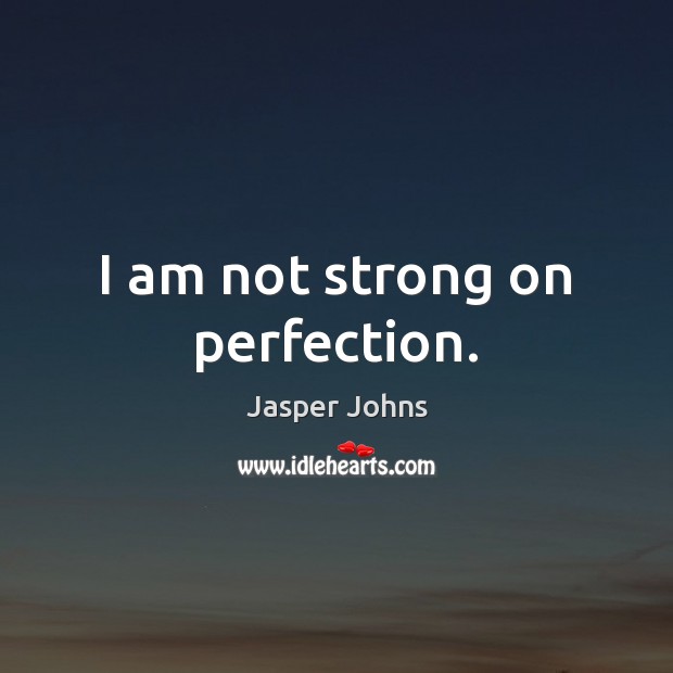 I am not strong on perfection. Jasper Johns Picture Quote