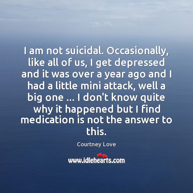 I am not suicidal. Occasionally, like all of us, I get depressed Image