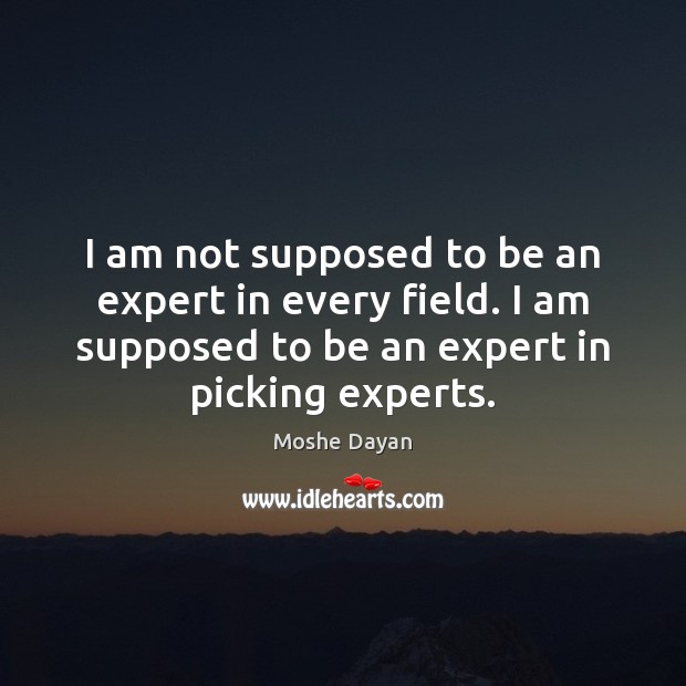 I am not supposed to be an expert in every field. I Moshe Dayan Picture Quote