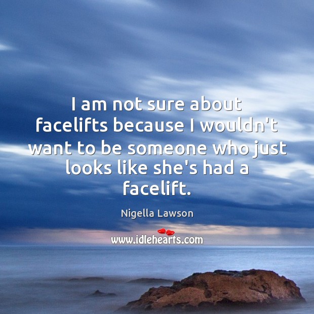 I am not sure about facelifts because I wouldn’t want to be Image