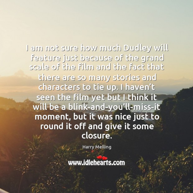 I am not sure how much dudley will feature just because of the grand scale of the film and Harry Melling Picture Quote