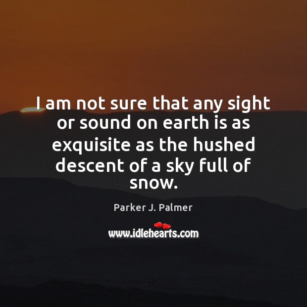 I am not sure that any sight or sound on earth is Parker J. Palmer Picture Quote