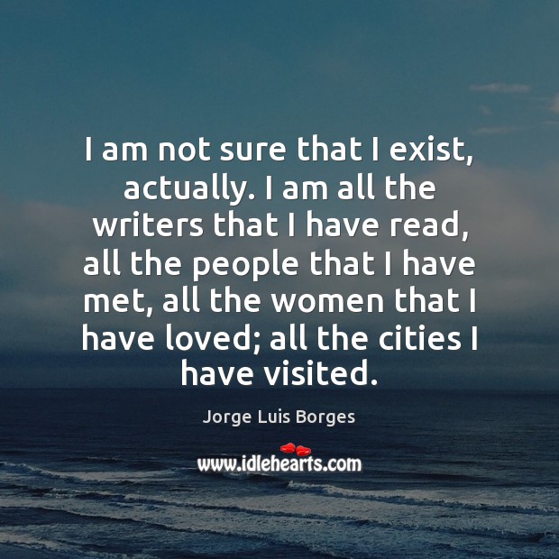 I am not sure that I exist, actually. I am all the Jorge Luis Borges Picture Quote