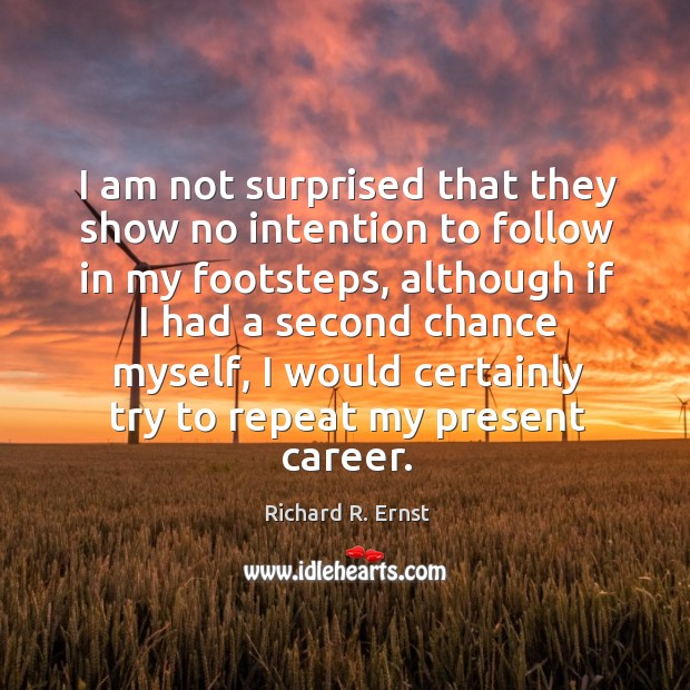 I am not surprised that they show no intention to follow in my footsteps, although if Richard R. Ernst Picture Quote