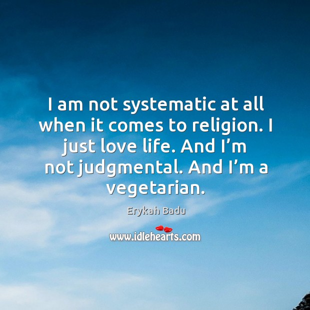 I am not systematic at all when it comes to religion. I just love life. And I’m not judgmental. Erykah Badu Picture Quote