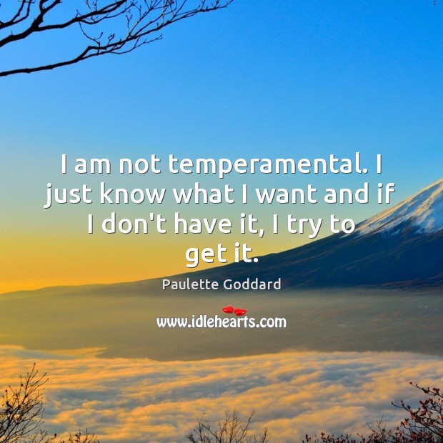 I am not temperamental. I just know what I want and if I don’t have it, I try to get it. Image