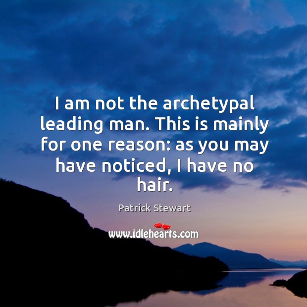 I am not the archetypal leading man. This is mainly for one reason: as you may have noticed, I have no hair. Patrick Stewart Picture Quote