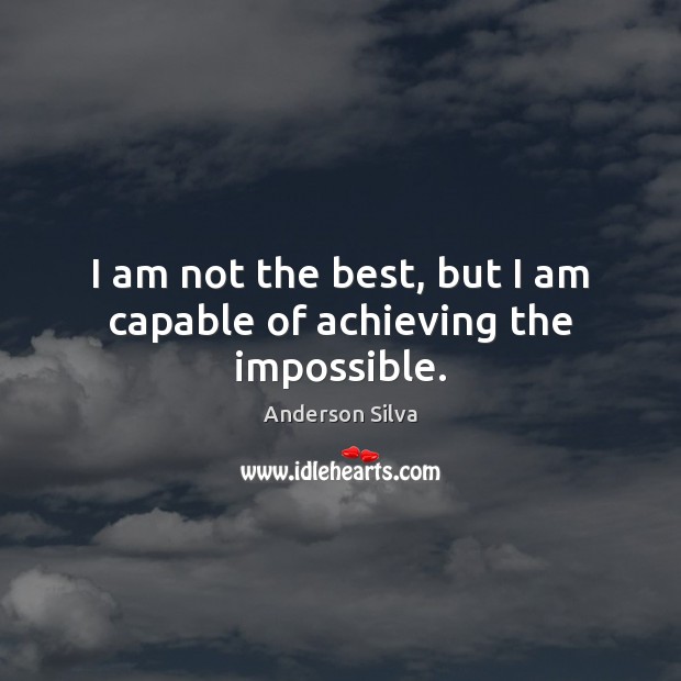I am not the best, but I am capable of achieving the impossible. Anderson Silva Picture Quote