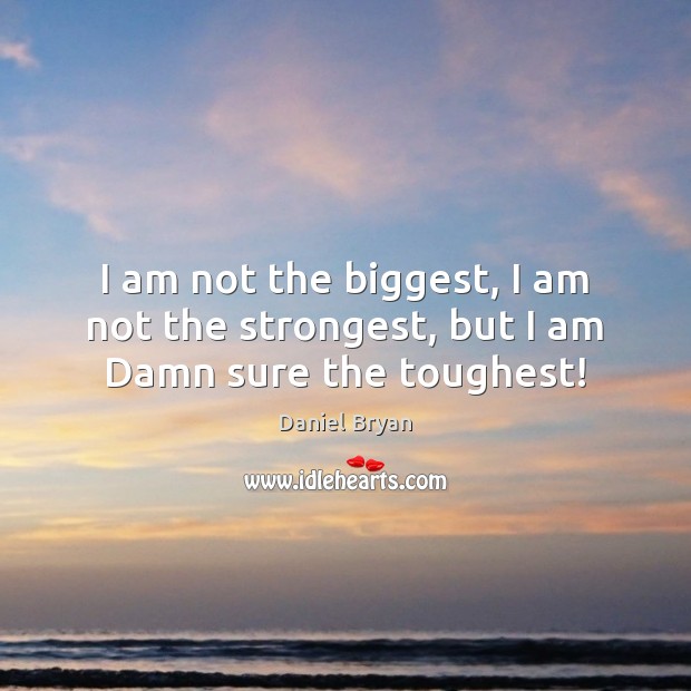I am not the biggest, I am not the strongest, but I am Damn sure the toughest! Daniel Bryan Picture Quote