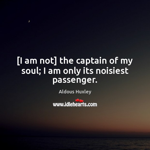 [I am not] the captain of my soul; I am only its noisiest passenger. Aldous Huxley Picture Quote