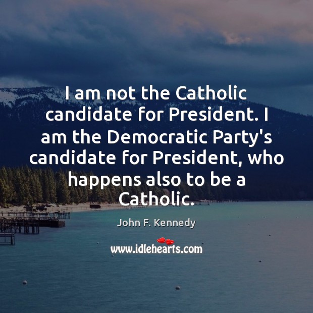 I am not the Catholic candidate for President. I am the Democratic Image