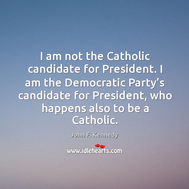 I am not the catholic candidate for president. John F. Kennedy Picture Quote