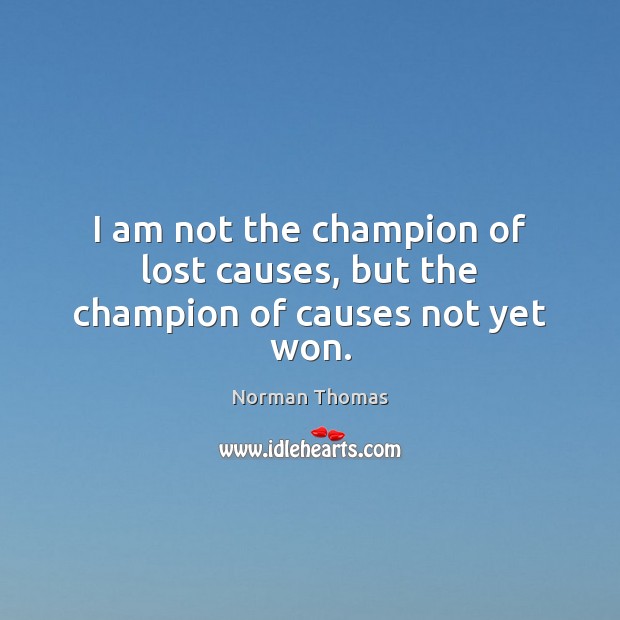 I am not the champion of lost causes, but the champion of causes not yet won. Norman Thomas Picture Quote