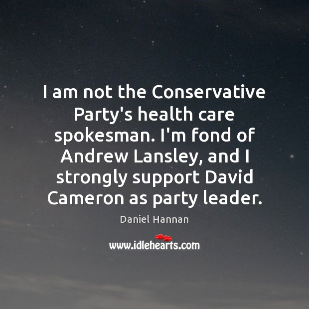I am not the Conservative Party’s health care spokesman. I’m fond of Daniel Hannan Picture Quote