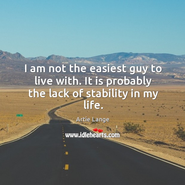 I am not the easiest guy to live with. It is probably the lack of stability in my life. Artie Lange Picture Quote