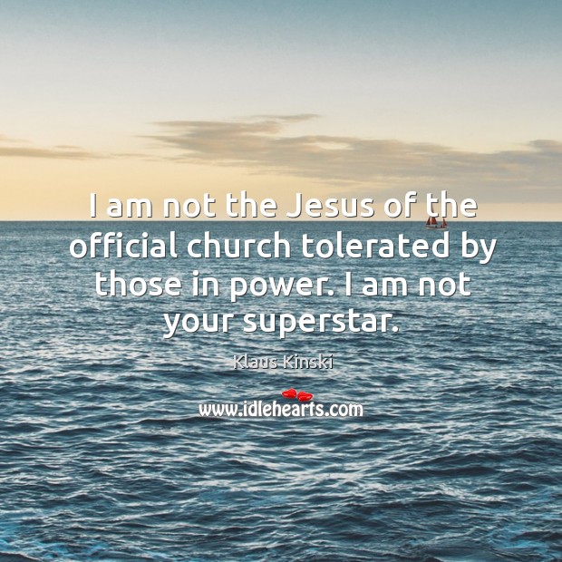 I am not the jesus of the official church tolerated by those in power. I am not your superstar. Klaus Kinski Picture Quote
