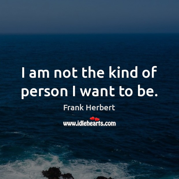 I am not the kind of person I want to be. Frank Herbert Picture Quote