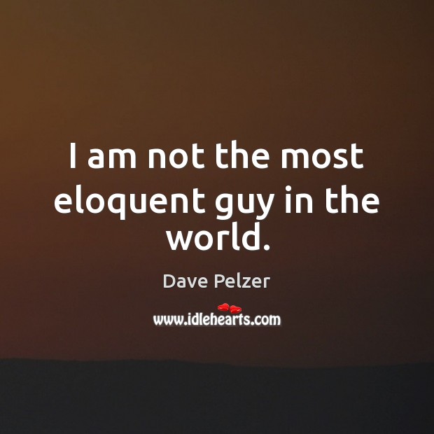 I am not the most eloquent guy in the world. Dave Pelzer Picture Quote
