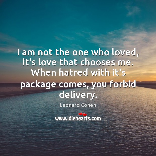 I am not the one who loved, it’s love that chooses me. Leonard Cohen Picture Quote