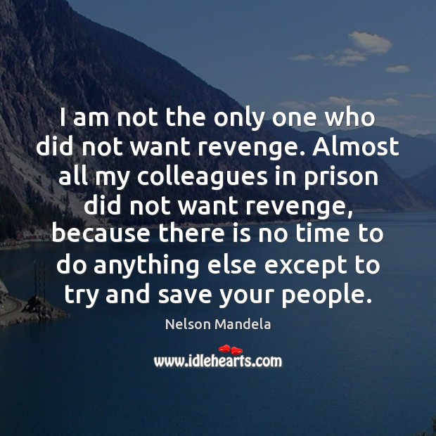 I am not the only one who did not want revenge. Almost Nelson Mandela Picture Quote