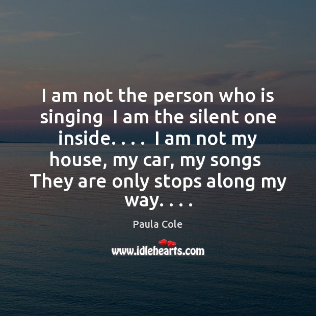 I am not the person who is singing  I am the silent Paula Cole Picture Quote