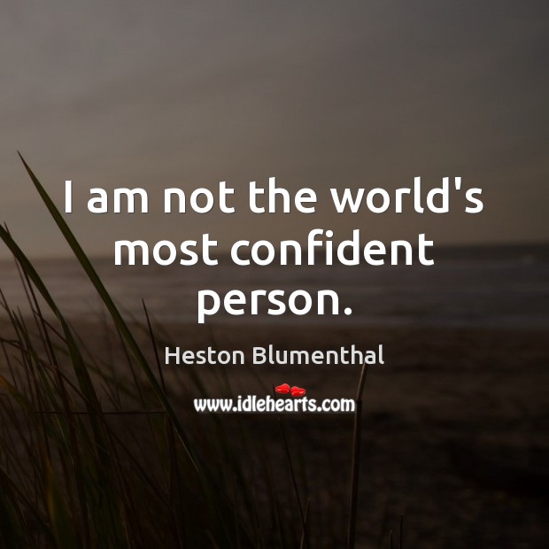 I am not the world’s most confident person. Heston Blumenthal Picture Quote