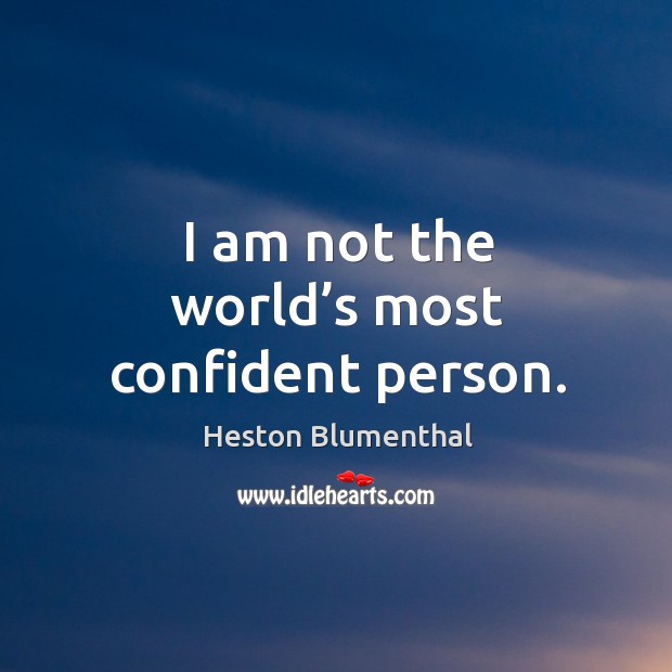 I am not the world’s most confident person. Heston Blumenthal Picture Quote