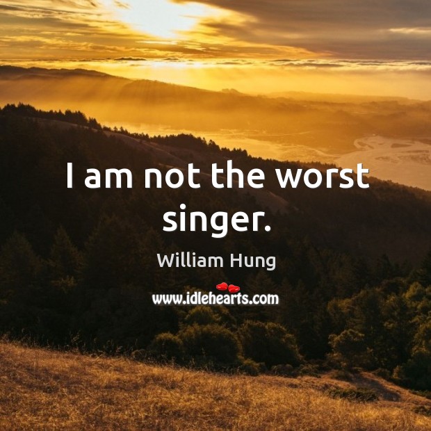 I am not the worst singer. William Hung Picture Quote