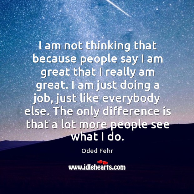 I am not thinking that because people say I am great that I really am great. Oded Fehr Picture Quote