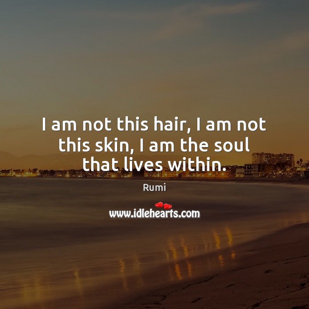 I am not this hair, I am not this skin, I am the soul that lives within. Image