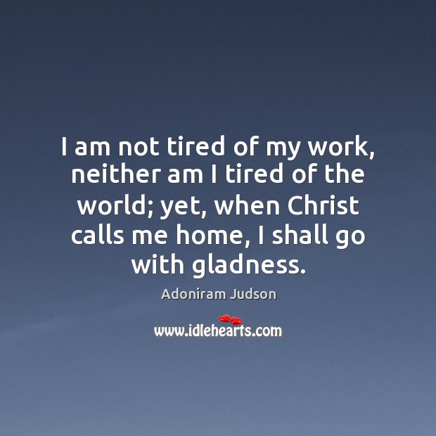 I am not tired of my work, neither am I tired of Adoniram Judson Picture Quote