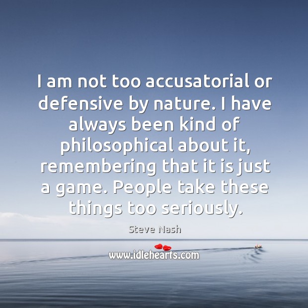 I am not too accusatorial or defensive by nature. I have always Steve Nash Picture Quote