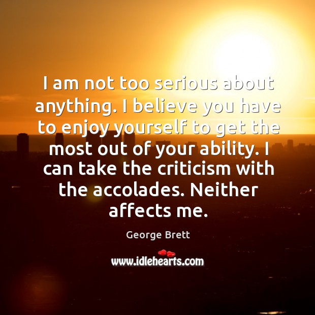 I am not too serious about anything. I believe you have to George Brett Picture Quote