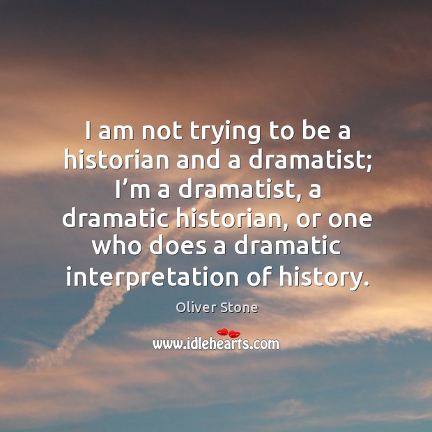 I am not trying to be a historian and a dramatist; I’m a dramatist Oliver Stone Picture Quote
