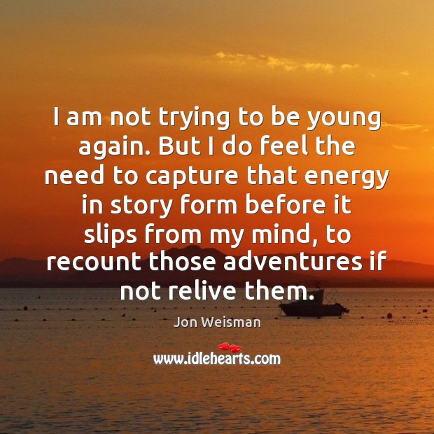 I am not trying to be young again. But I do feel Jon Weisman Picture Quote