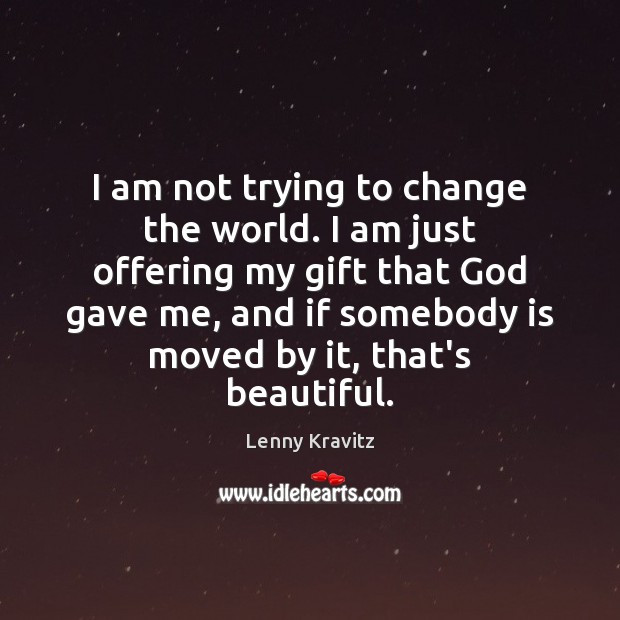 I am not trying to change the world. I am just offering Lenny Kravitz Picture Quote