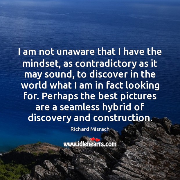 I am not unaware that I have the mindset, as contradictory as Image