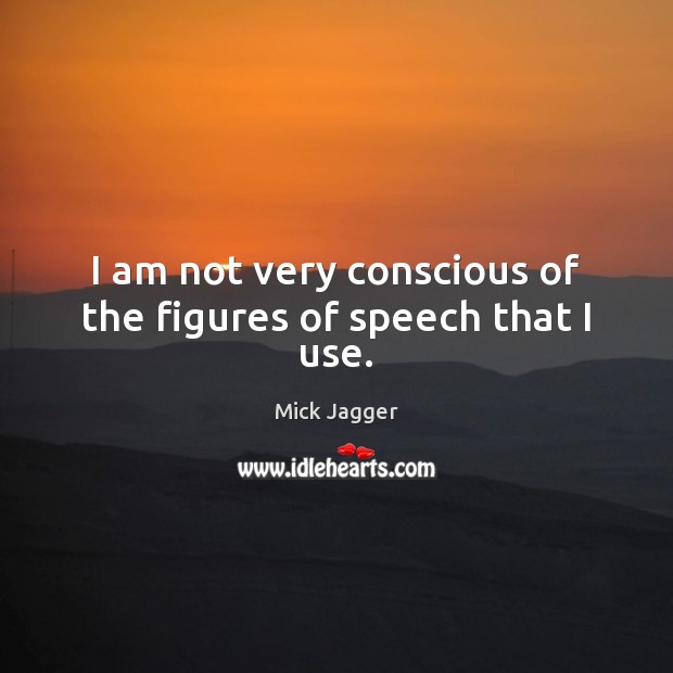 I am not very conscious of the figures of speech that I use. Mick Jagger Picture Quote