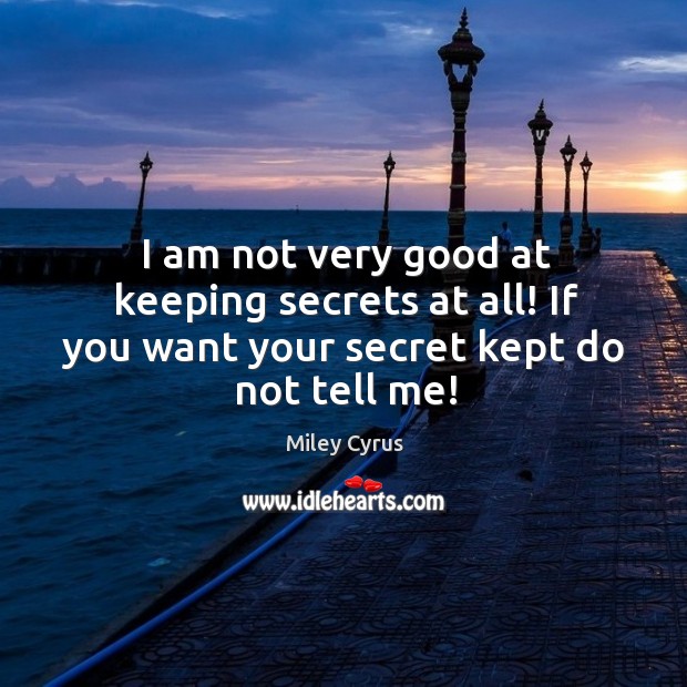 I am not very good at keeping secrets at all! if you want your secret kept do not tell me! Miley Cyrus Picture Quote
