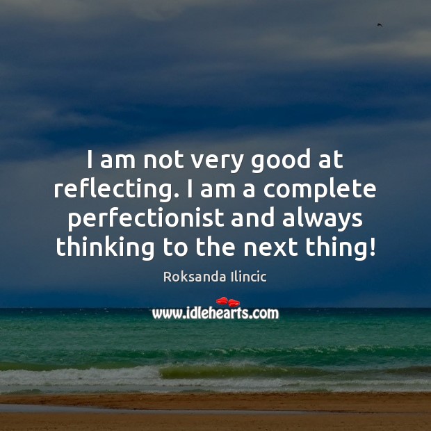 I am not very good at reflecting. I am a complete perfectionist Roksanda Ilincic Picture Quote