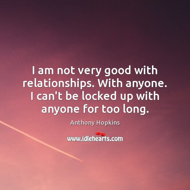 I am not very good with relationships. With anyone. I can’t be Anthony Hopkins Picture Quote