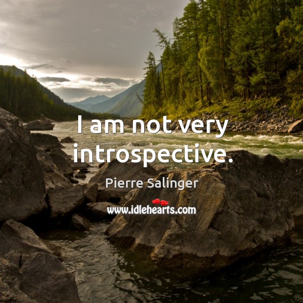 I am not very introspective. Pierre Salinger Picture Quote